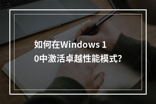 如何在Windows 10中激活卓越性能模式?