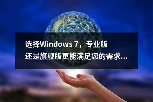 选择Windows 7,专业版还是旗舰版更能满足您的需求?