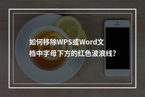 如何移除WPS或Word文档中字母下方的红色波浪线?