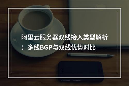 阿里云服务器双线接入类型解析：多线BGP与双线优势对比