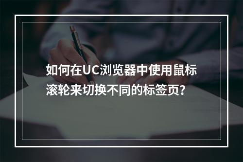 如何在UC浏览器中使用鼠标滚轮来切换不同的标签页?