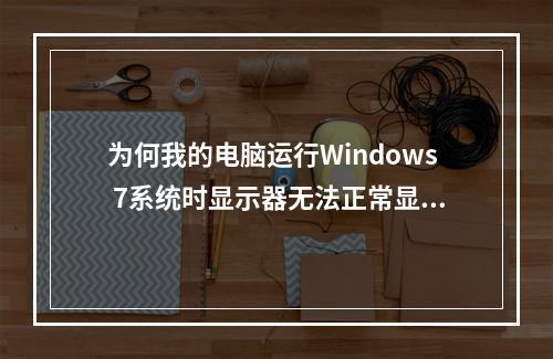 为何我的电脑运行Windows 7系统时显示器无法正常显示?