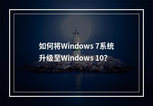 如何将Windows 7系统升级至Windows 10?