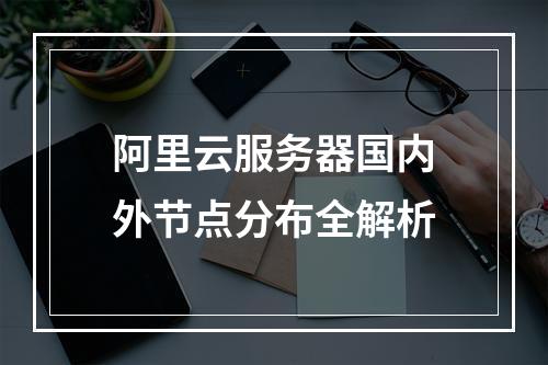 阿里云服务器国内外节点分布全解析