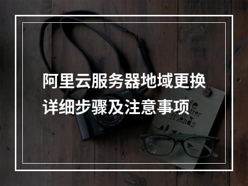 阿里云服务器地域更换详细步骤及注意事项