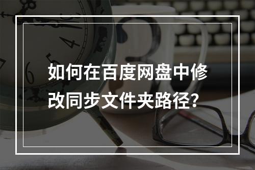 如何在百度网盘中修改同步文件夹路径?