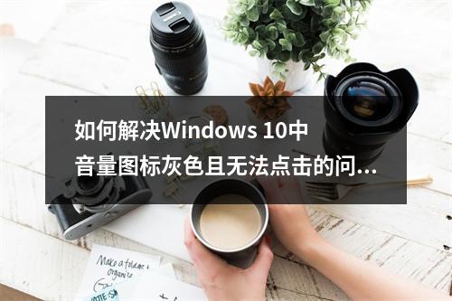 如何解决Windows 10中音量图标灰色且无法点击的问题?