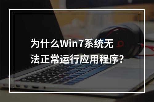 为什么Win7系统无法正常运行应用程序?