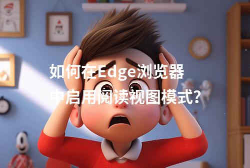 如何在Edge浏览器中启用阅读视图模式?