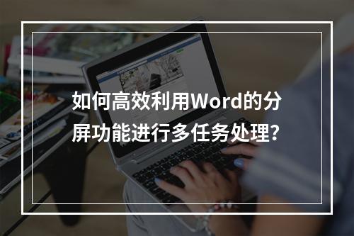 如何高效利用Word的分屏功能进行多任务处理?