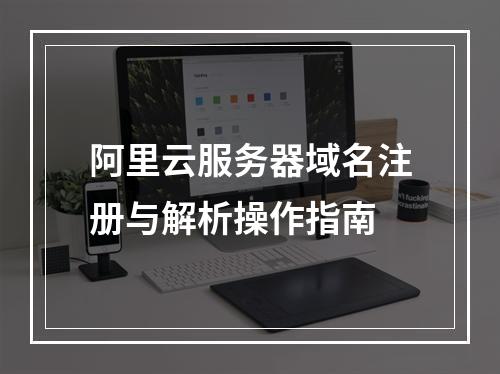 阿里云服务器域名注册与解析操作指南