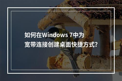 如何在Windows 7中为宽带连接创建桌面快捷方式?