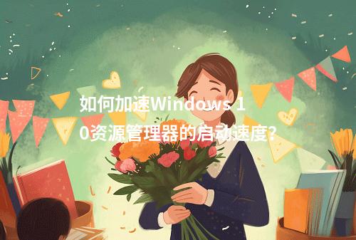 如何加速Windows 10资源管理器的启动速度?