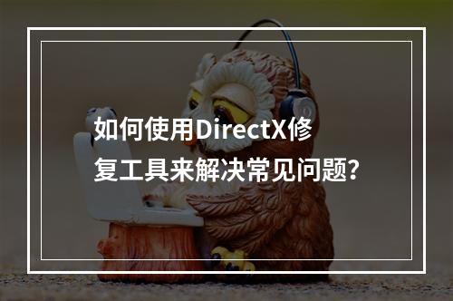 如何使用DirectX修复工具来解决常见问题?