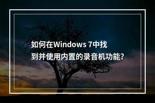 如何在Windows 7中找到并使用内置的录音机功能?