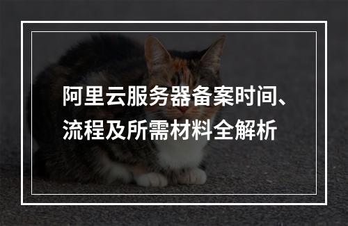 阿里云服务器备案时间、流程及所需材料全解析
