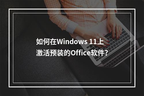 如何在Windows 11上激活预装的Office软件?