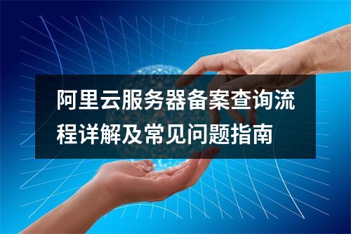 阿里云服务器备案查询流程详解及常见问题指南