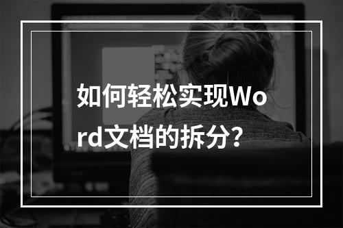 如何轻松实现Word文档的拆分?