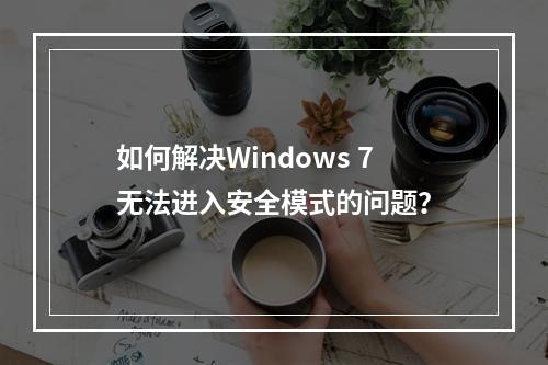 如何解决Windows 7无法进入安全模式的问题?