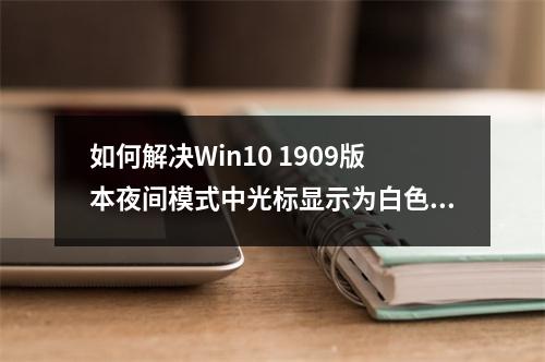 如何解决Win10 1909版本夜间模式中光标显示为白色的问题?