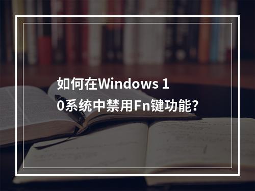 如何在Windows 10系统中禁用Fn键功能?