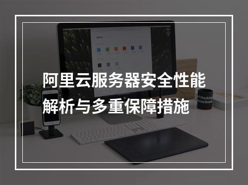 阿里云服务器安全性能解析与多重保障措施