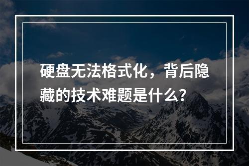 硬盘无法格式化,背后隐藏的技术难题是什么?
