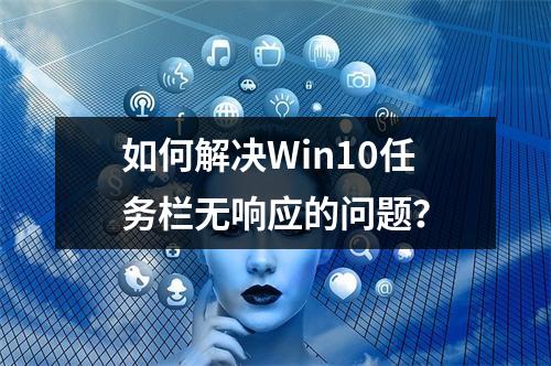 如何解决Win10任务栏无响应的问题?