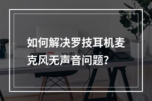 如何解决罗技耳机麦克风无声音问题?