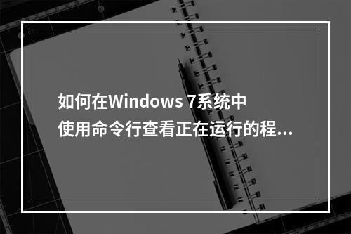 如何在Windows 7系统中使用命令行查看正在运行的程序?