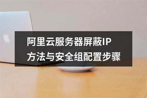 阿里云服务器屏蔽IP方法与安全组配置步骤