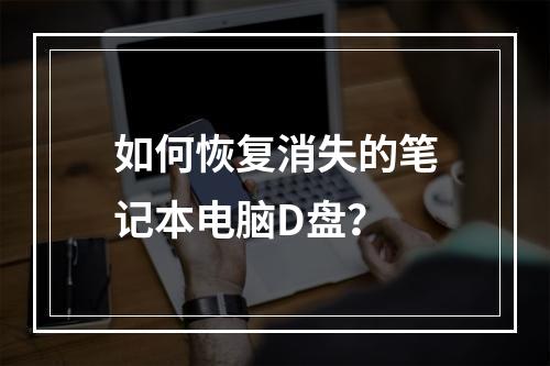 如何恢复消失的笔记本电脑D盘?