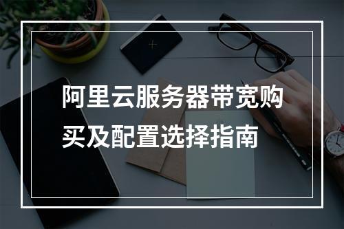 阿里云服务器带宽购买及配置选择指南