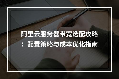 阿里云服务器带宽选配攻略：配置策略与成本优化指南