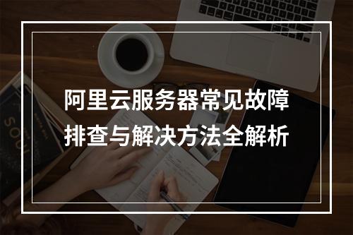 阿里云服务器常见故障排查与解决方法全解析