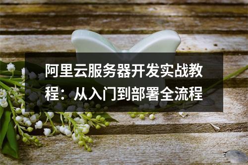 阿里云服务器开发实战教程：从入门到部署全流程
