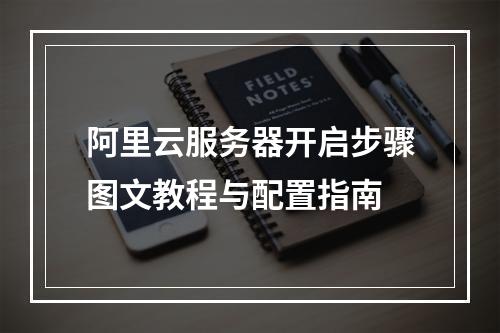 阿里云服务器开启步骤图文教程与配置指南