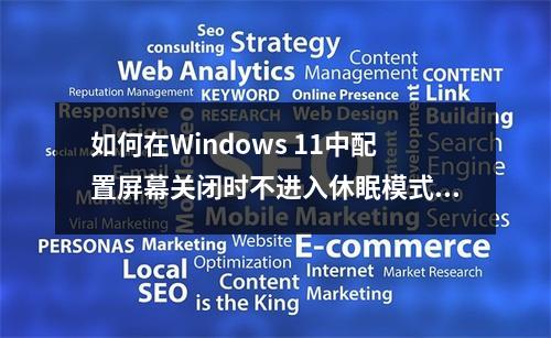 如何在Windows 11中配置屏幕关闭时不进入休眠模式?