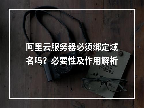 阿里云服务器必须绑定域名吗？必要性及作用解析