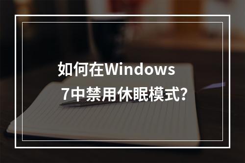 如何在Windows 7中禁用休眠模式?