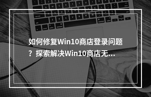 如何修复Win10商店登录问题?探索解决Win10商店无法登陆的有效方法