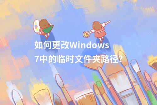 如何更改Windows 7中的临时文件夹路径?