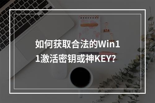 如何获取合法的Win11激活密钥或神KEY?