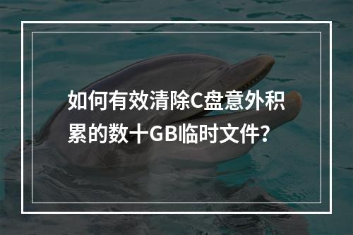 如何有效清除C盘意外积累的数十GB临时文件?