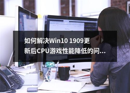 如何解决Win10 1909更新后CPU游戏性能降低的问题?