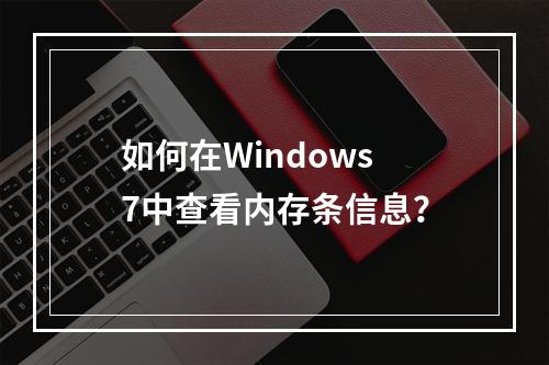 如何在Windows 7中查看内存条信息?