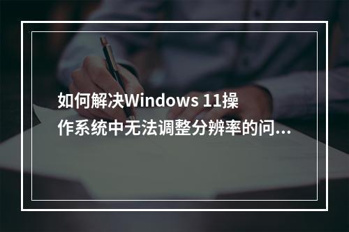 如何解决Windows 11操作系统中无法调整分辨率的问题?