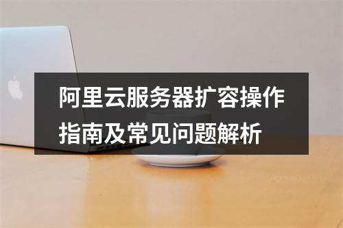 阿里云服务器扩容操作指南及常见问题解析