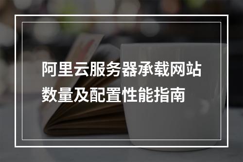 阿里云服务器承载网站数量及配置性能指南